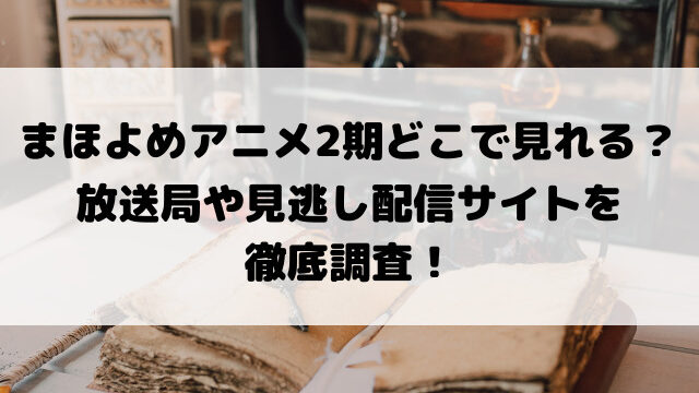 まほよめアニメ2期どこで見れる？放送局や見逃し配信サイトを徹底調査！