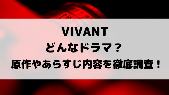 VIVANTどんなドラマ？原作やあらすじ内容を徹底調査！