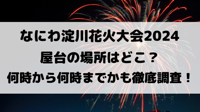 なにわ淀川花火大会2024屋台の場所はどこ？何時から何時までかも徹底調査！