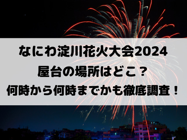 なにわ淀川花火大会2024屋台の場所はどこ？何時から何時までかも徹底調査！