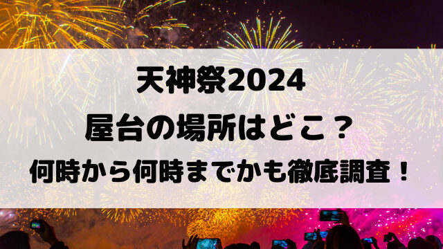 天神祭2024屋台の場所はどこ？何時から何時までかも徹底調査！