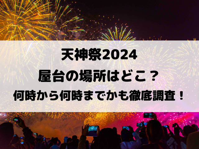 天神祭2024屋台の場所はどこ？何時から何時までかも徹底調査！