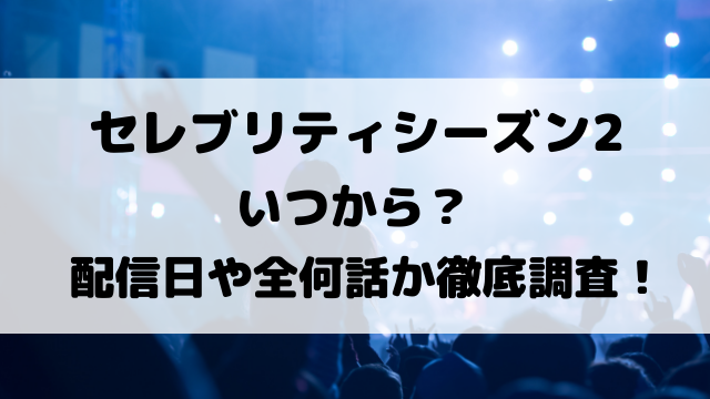 セレブリティシーズン2はいつから？配信日や全何話か徹底調査！