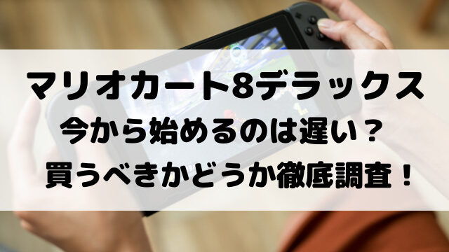 マリオカート8デラックス今から始めるのは遅い？買うべきかどうか徹底調査！