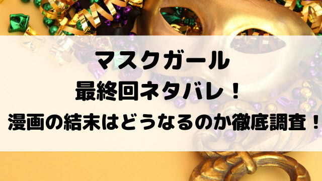 マスクガール最終回ネタバレ！漫画の結末はどうなるのか徹底調査！