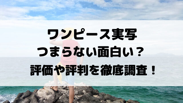 ワンピース実写はつまらない面白い？評価や評判を徹底調査！