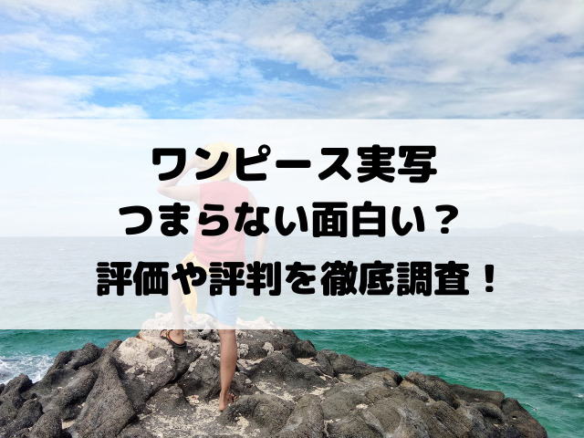 ワンピース実写はつまらない面白い？評価や評判を徹底調査！