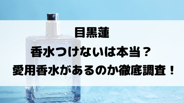 目黒蓮香水つけないは本当？愛用香水があるのか徹底調査！