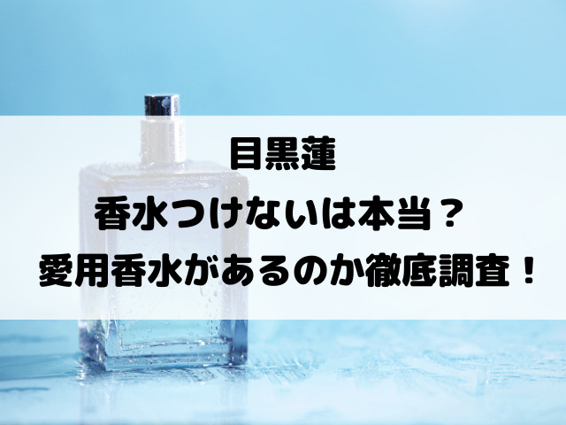 目黒蓮香水つけないは本当？愛用香水があるのか徹底調査！