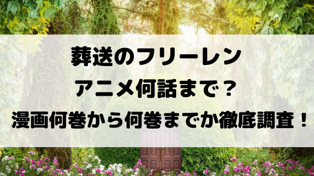 葬送のフリーレンアニメ何話まで？漫画何巻から何巻までか徹底調査！