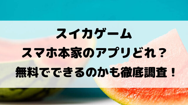 スイカゲームスマホ本家のアプリどれ？無料でできるのかも徹底調査！