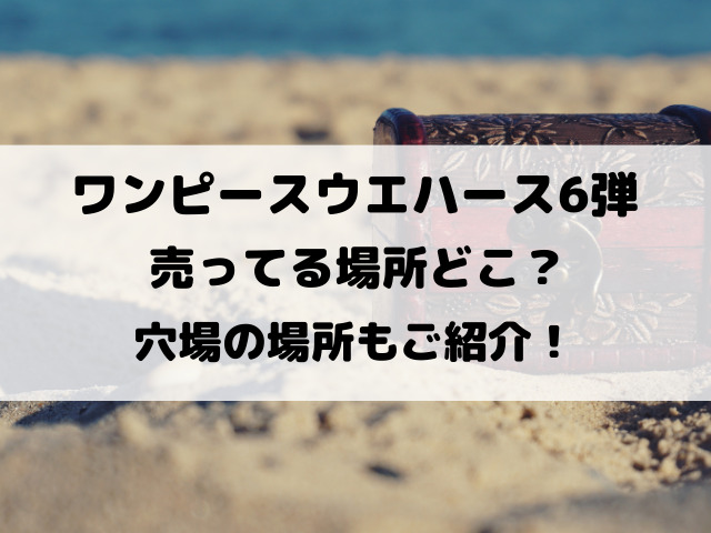 ワンピースウエハース6弾売ってる場所どこ？穴場の場所もご紹介！