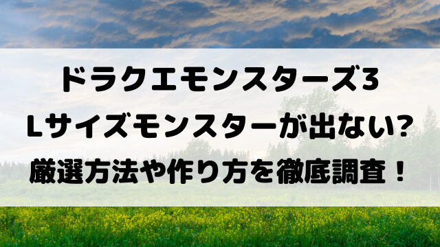 DQM3のLサイズモンスターが出ない？厳選方法や作り方を徹底調査！