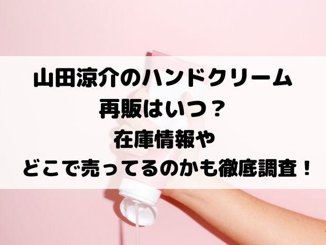 山田涼介のハンドクリーム再販はいつ？在庫情報やどこで売ってるのかも徹底調査！