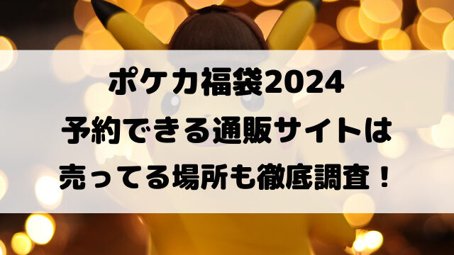 ポケカ福袋2024予約できる通販サイトは？売ってる場所も徹底調査！