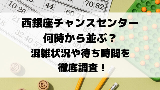 西銀座チャンスセンター何時から並ぶ？混雑状況や待ち時間を徹底調査！