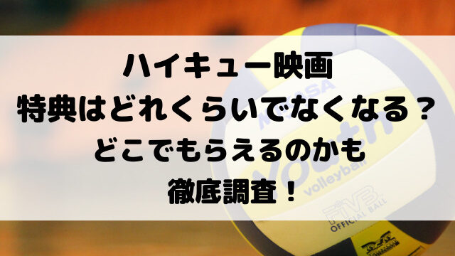 ハイキュー映画特典はどれくらいでなくなる？どこでもらえるのかも徹底調査！