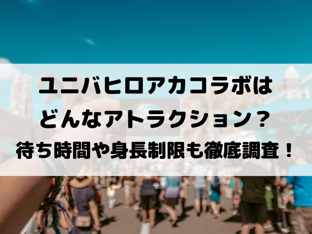 ユニバヒロアカコラボはどんなアトラクション？待ち時間や身長制限も徹底調査！