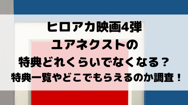 ヒロアカ映画4弾ユアネクスト特典どれくらいでなくなる？特典一覧やどこでもらえるのかも徹底調査！