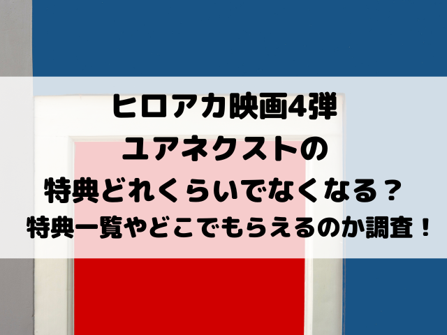 ヒロアカ映画4弾ユアネクスト特典どれくらいでなくなる？特典一覧やどこでもらえるのかも徹底調査！