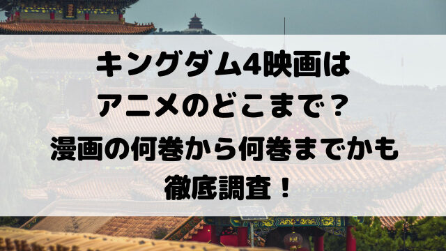 キングダム4映画はアニメのどこまで？漫画の何巻から何巻までかも徹底調査！