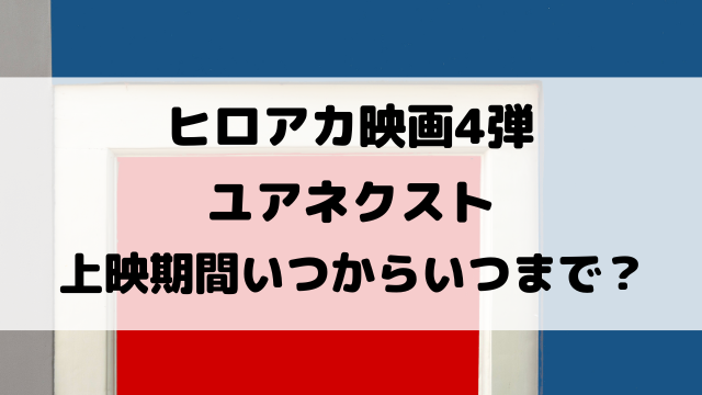 ヒロアカ映画4弾ユアネクスト上映期間いつからいつまで？