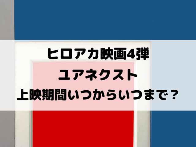 ヒロアカ映画4弾ユアネクスト上映期間いつからいつまで？