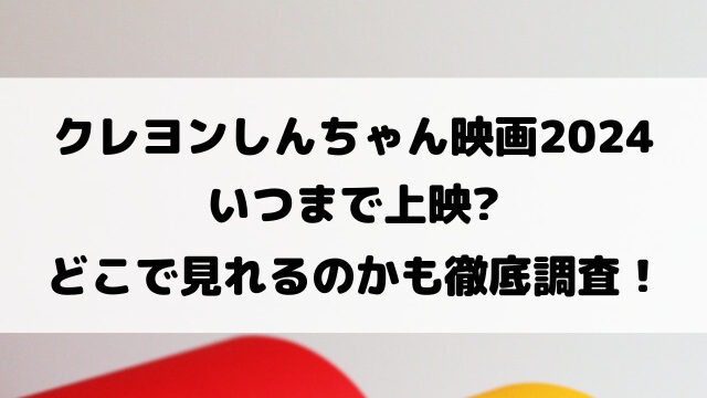 クレヨンしんちゃん映画2024いつまで上映？どこで見れるのかも徹底調査！