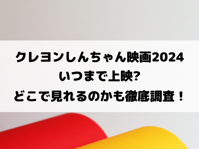 クレヨンしんちゃん映画2024いつまで上映？どこで見れるのかも徹底調査！