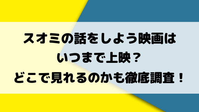 スオミの話をしよう映画はいつまで上映？どこで見れるのかも徹底調査！