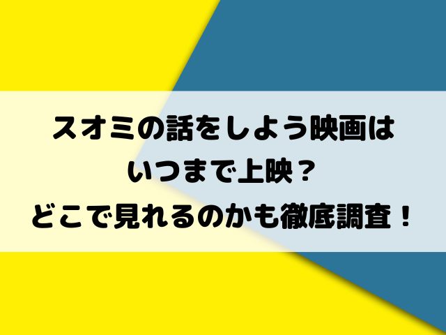 スオミの話をしよう映画はいつまで上映？どこで見れるのかも徹底調査！