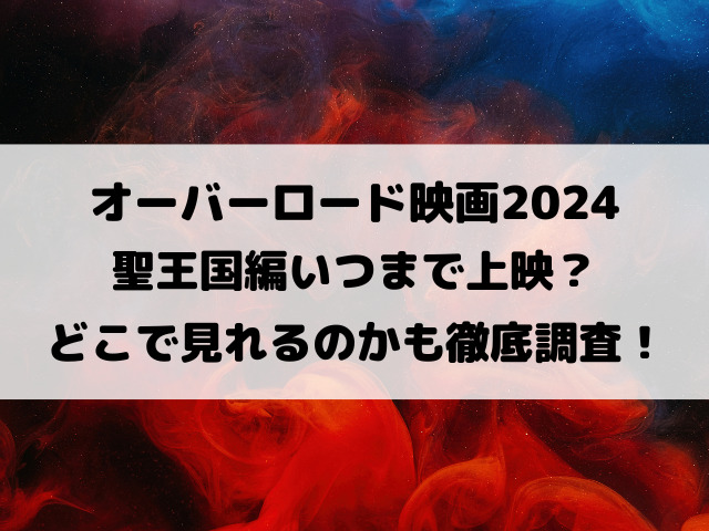 オーバーロード映画2024聖王国編いつまで上映？どこで見れるのかも徹底調査！