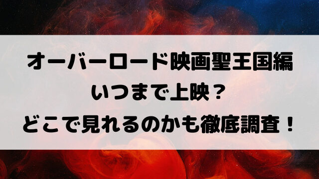 オーバーロード映画聖王国編いつまで上映？どこで見れるのかも徹底調査！