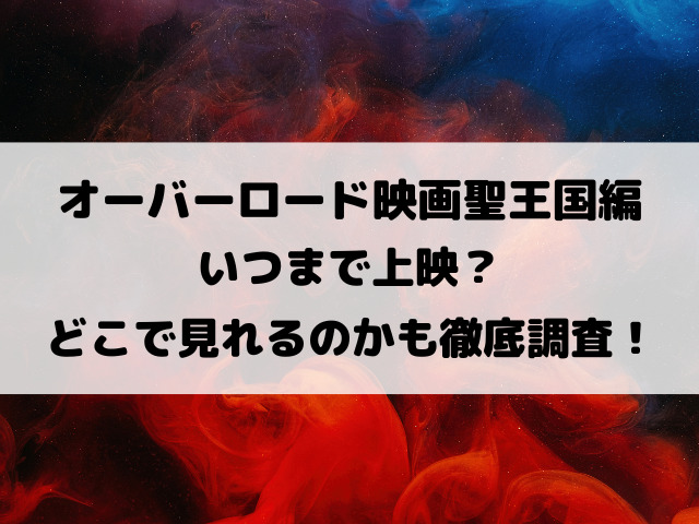 オーバーロード映画聖王国編いつまで上映？どこで見れるのかも徹底調査！