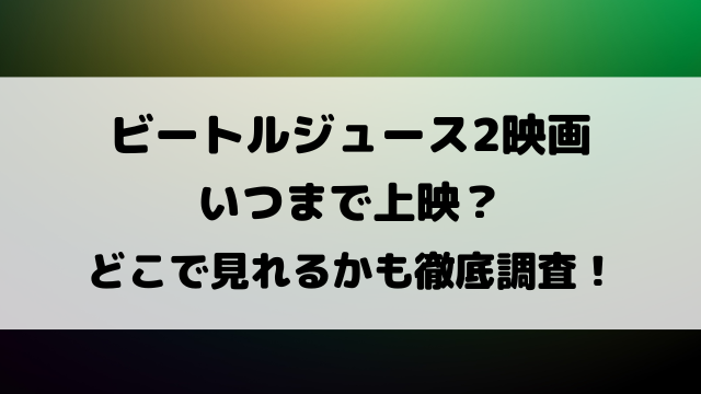 ビートルジュース2映画いつまで上映？どこで見れるかも徹底調査！