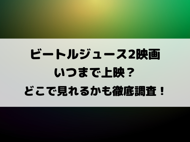 ビートルジュース2映画いつまで上映？どこで見れるかも徹底調査！