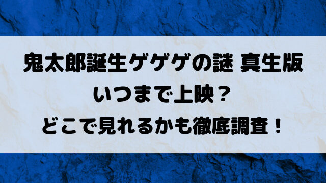 鬼太郎誕生ゲゲゲの謎真生版映画いつまで上映？どこで見れるかも徹底調査！