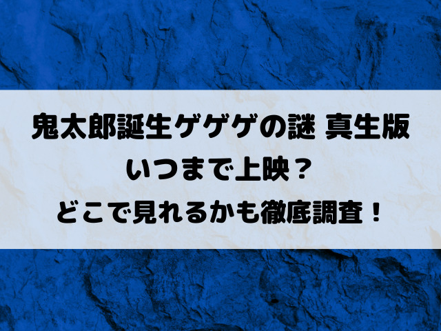 鬼太郎誕生ゲゲゲの謎真生版映画いつまで上映？どこで見れるかも徹底調査！