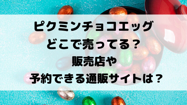 ピクミンチョコエッグどこで売ってる？販売店や予約できる通販サイトを徹底調査！