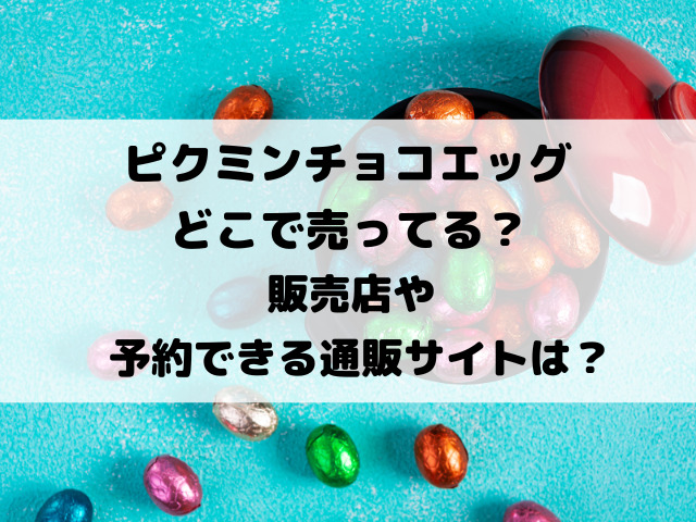 ピクミンチョコエッグどこで売ってる？販売店や予約できる通販サイトを徹底調査！