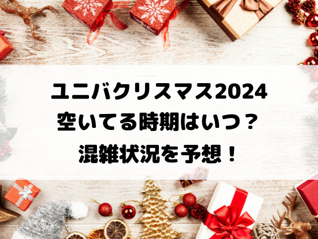 ユニバクリスマス2024空いてる時期はいつ？混雑状況を予想！