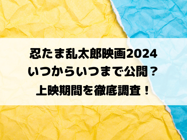 忍たま乱太郎映画2024いつからいつまで公開？上映期間を徹底調査！