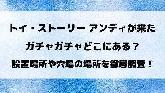アンディが来た！ガチャガチャ設置場所どこにある？穴場の場所も徹底調査！