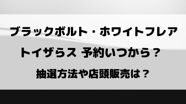 ブラックボルト・ホワイトフレアのトイザらス予約いつから？抽選方法や引き取り期間についてもご紹介！