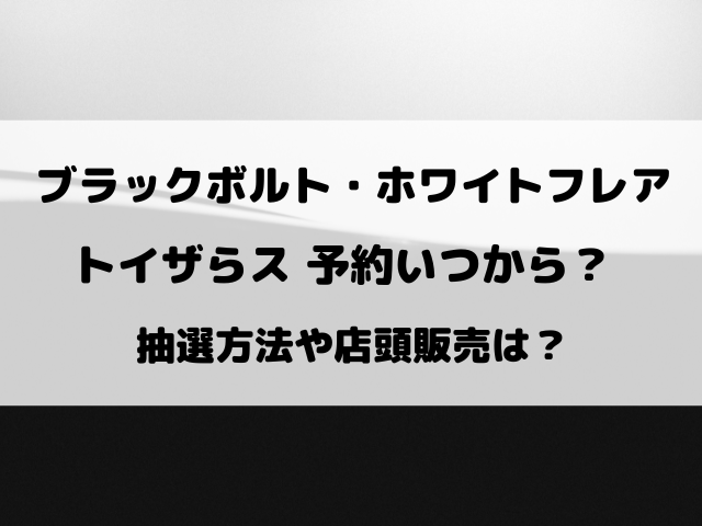 ブラックボルト・ホワイトフレアのトイザらス予約いつから？抽選方法や引き取り期間についてもご紹介！