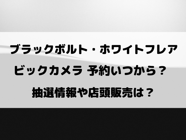 ブラックボルト・ホワイトフレアのビックカメラ予約いつから？抽選方法や店頭販売についてもご紹介！