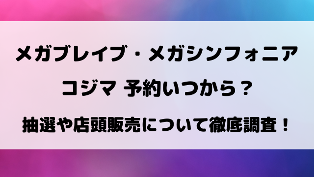 【コジマ】メガブレイブ・メガシンフォニア抽選予約いつから？購入期限や店頭販売ついても徹底調査！