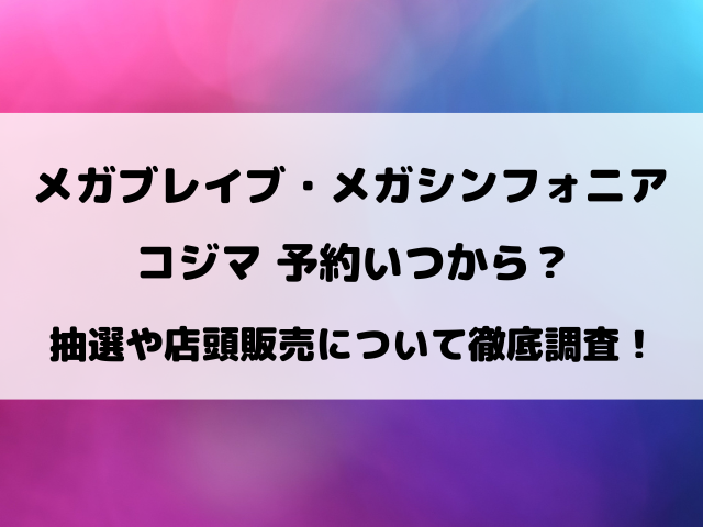 コジマのメガブレイブ・メガシンフォニア抽選予約いつから？購入期限や店頭販売ついても徹底調査！