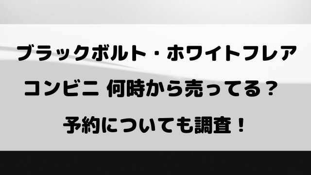 【ブラックボルト・ホワイトフレア】コンビニ何時から売ってる？予約についても調査！