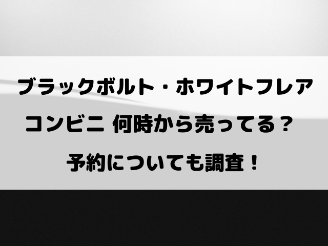 【ブラックボルト・ホワイトフレア】コンビニ何時から売ってる？予約についても調査！